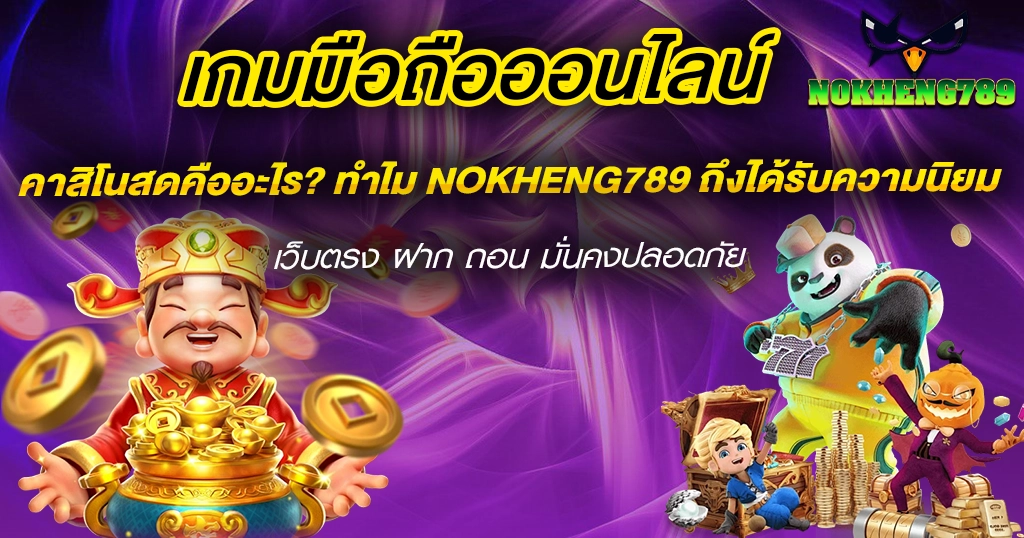 คาสิโนสดคืออะไร? ทำไม NOKHENG789 ถึงได้รับความนิยม